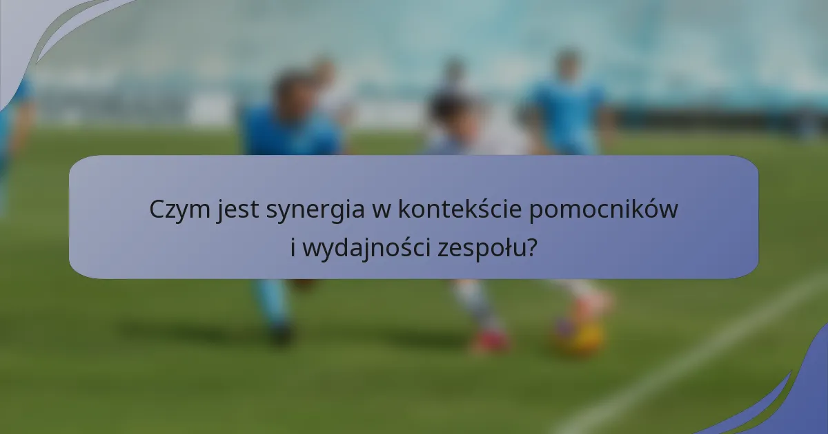 Czym jest synergia w kontekście pomocników i wydajności zespołu?