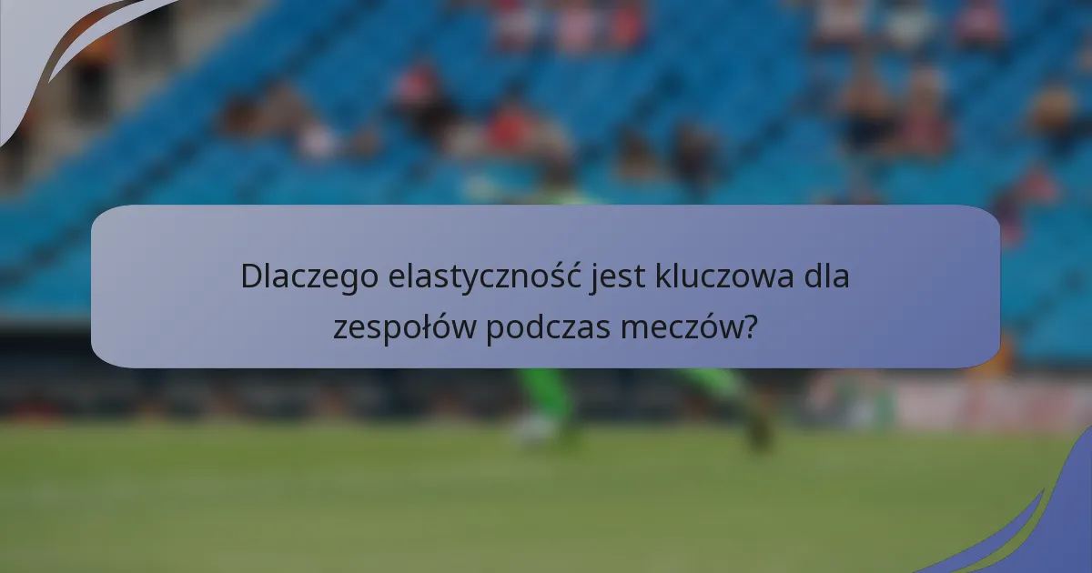 Dlaczego elastyczność jest kluczowa dla zespołów podczas meczów?