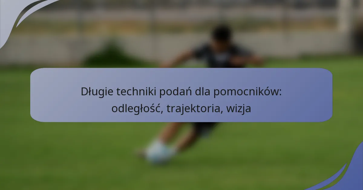 Długie techniki podań dla pomocników: odległość, trajektoria, wizja