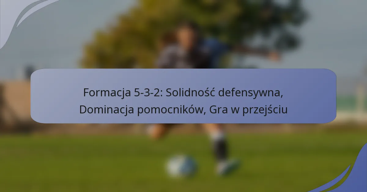 Formacja 5-3-2: Solidność defensywna, Dominacja pomocników, Gra w przejściu