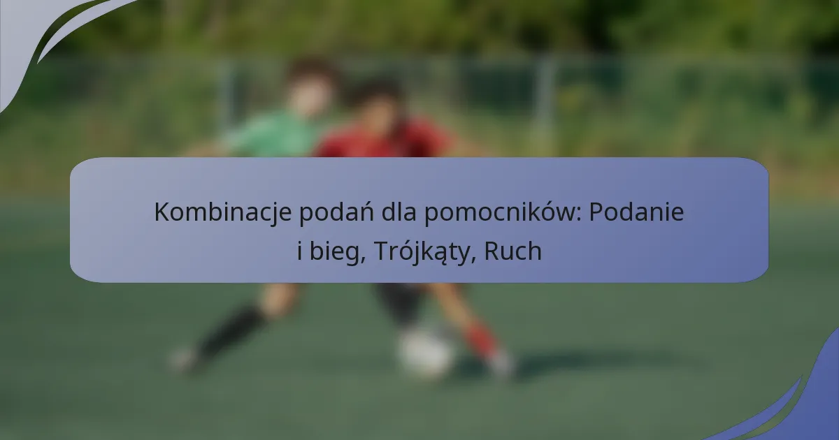 Kombinacje podań dla pomocników: Podanie i bieg, Trójkąty, Ruch