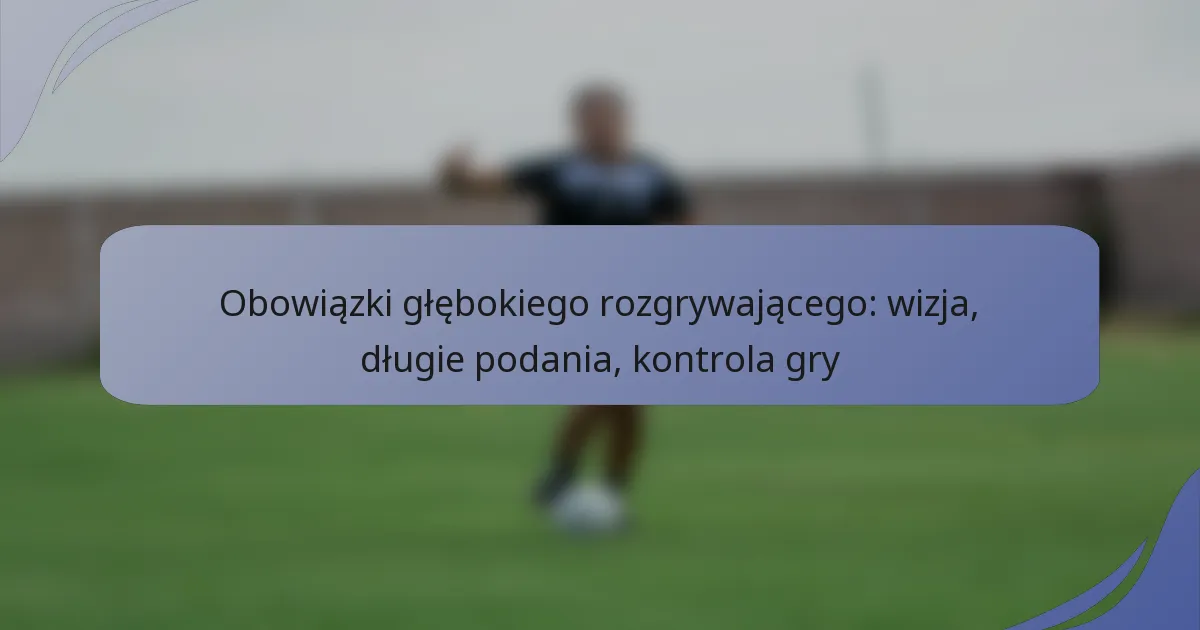 Obowiązki głębokiego rozgrywającego: wizja, długie podania, kontrola gry