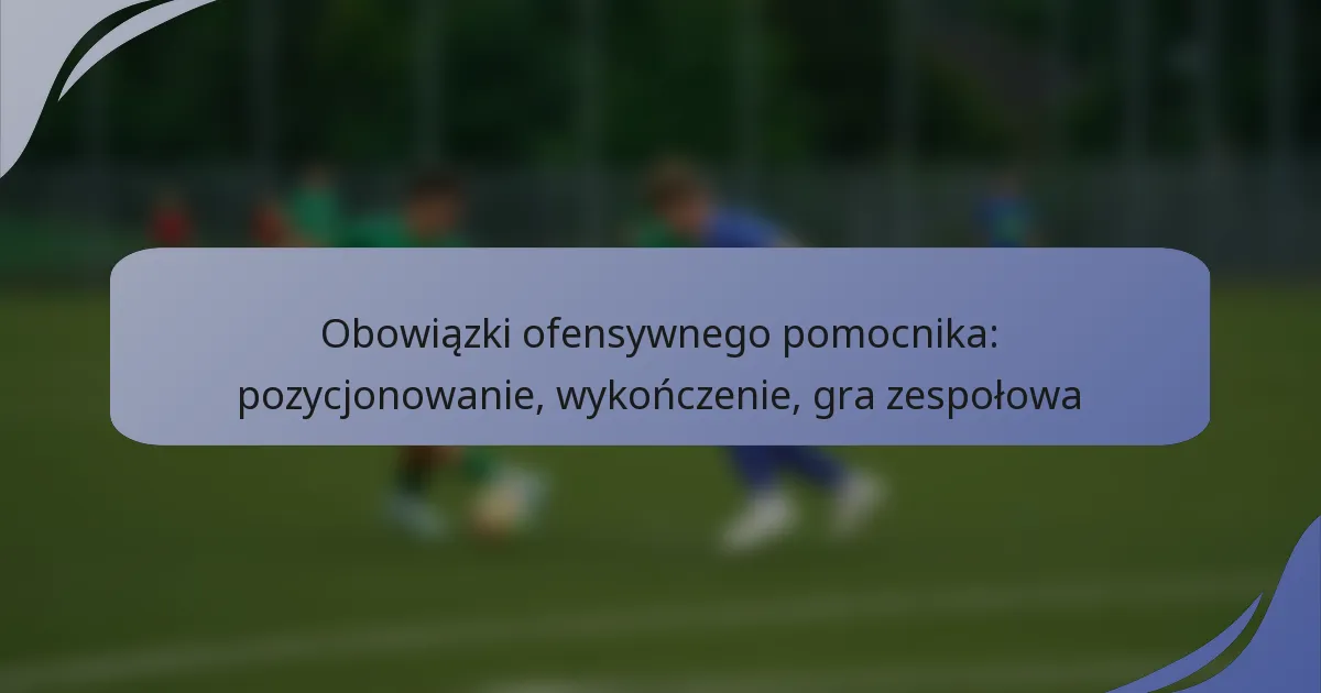 Obowiązki ofensywnego pomocnika: pozycjonowanie, wykończenie, gra zespołowa