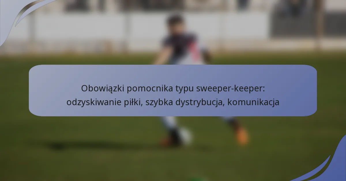 Obowiązki pomocnika typu sweeper-keeper: odzyskiwanie piłki, szybka dystrybucja, komunikacja