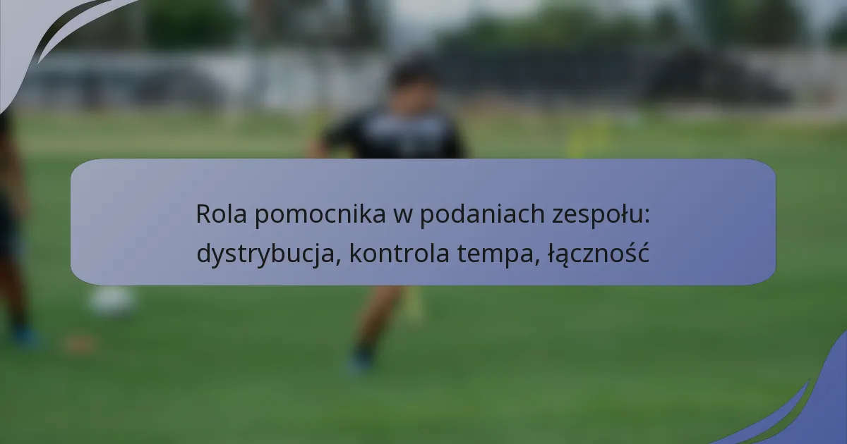 Rola pomocnika w podaniach zespołu: dystrybucja, kontrola tempa, łączność