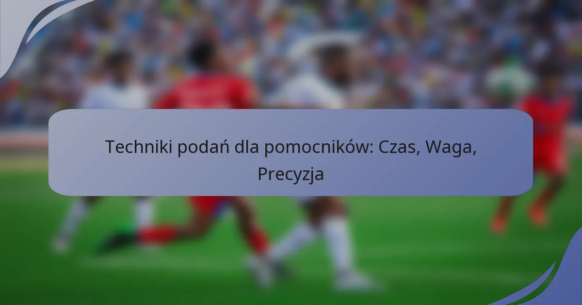 Techniki podań dla pomocników: Czas, Waga, Precyzja