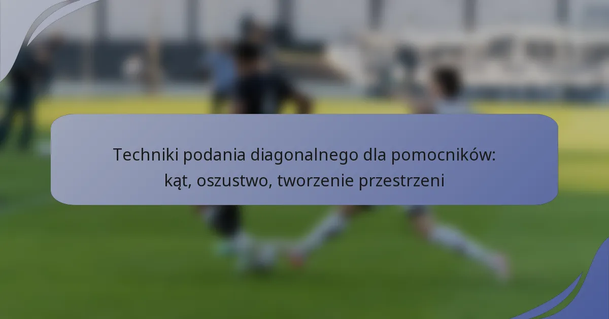 Techniki podania diagonalnego dla pomocników: kąt, oszustwo, tworzenie przestrzeni