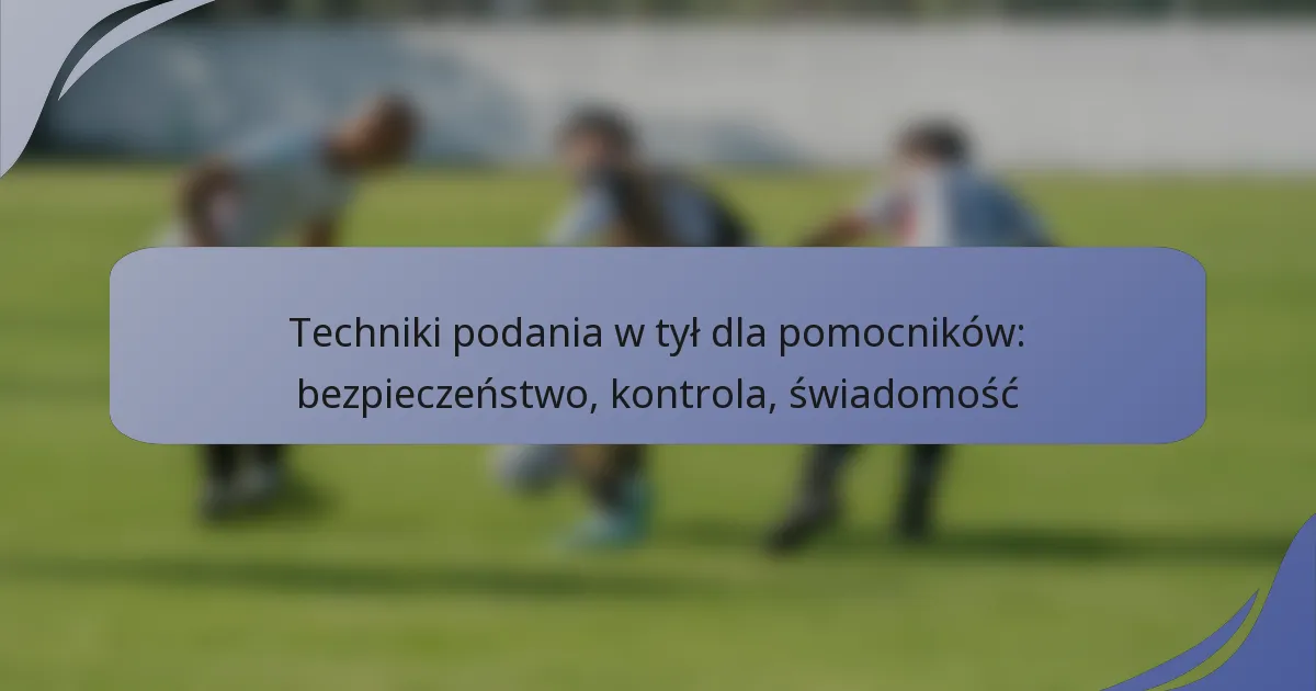 Techniki podania w tył dla pomocników: bezpieczeństwo, kontrola, świadomość