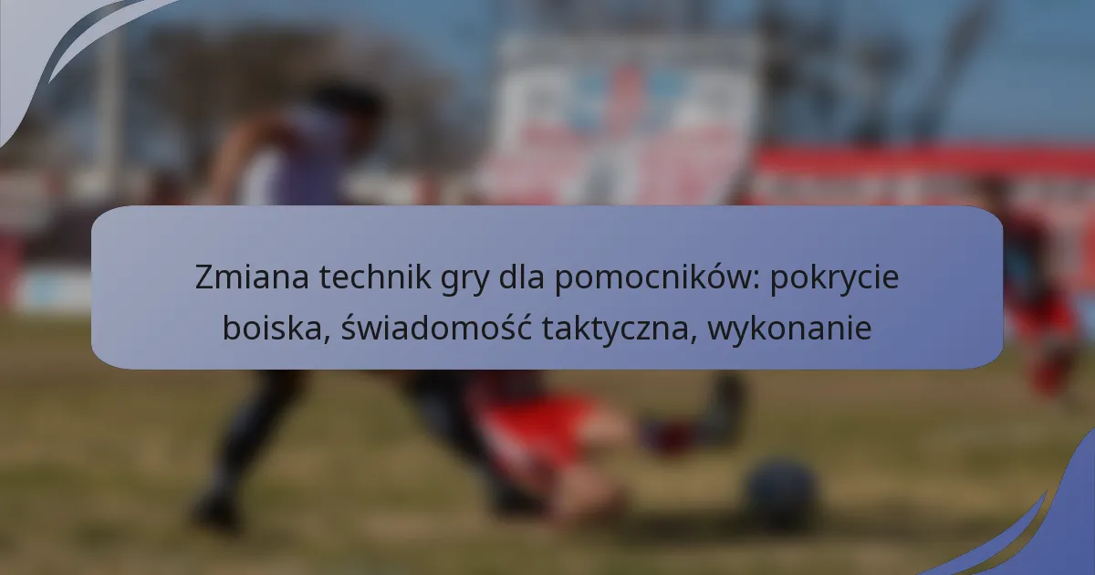 Zmiana technik gry dla pomocników: pokrycie boiska, świadomość taktyczna, wykonanie