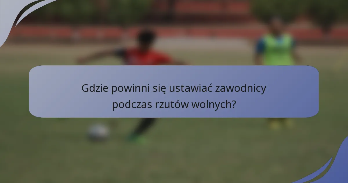 Gdzie powinni się ustawiać zawodnicy podczas rzutów wolnych?