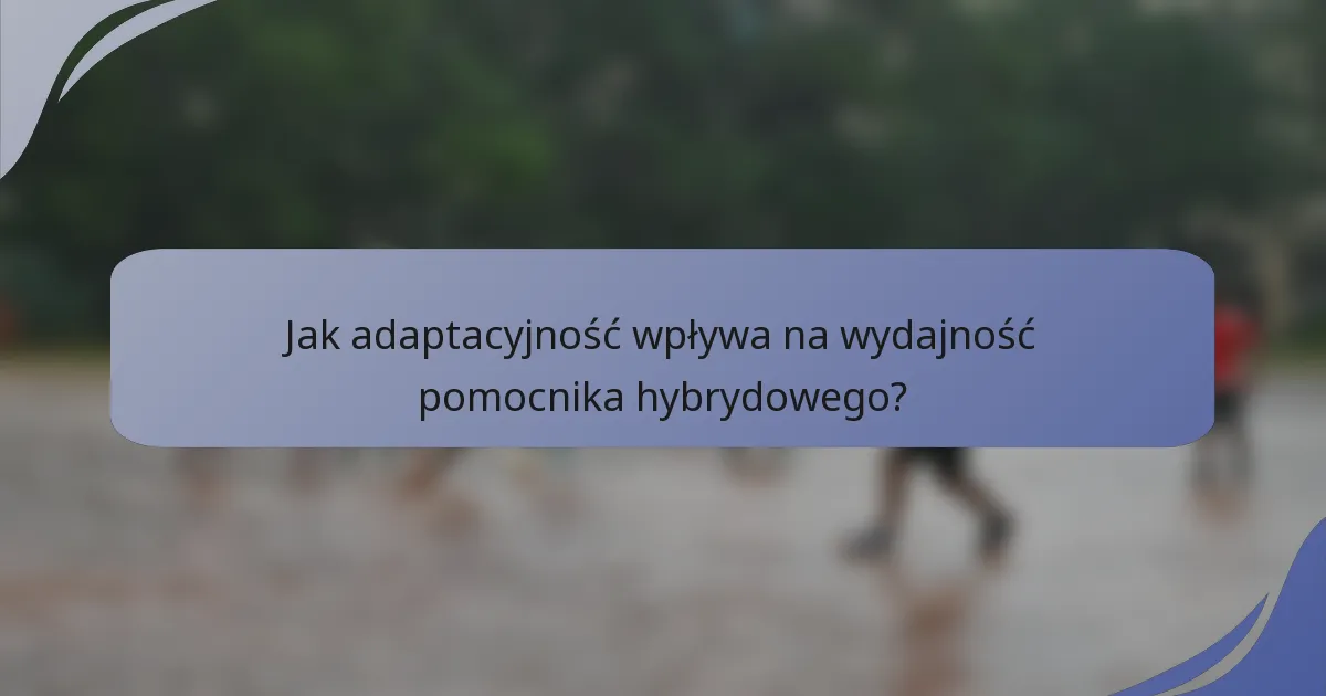 Jak adaptacyjność wpływa na wydajność pomocnika hybrydowego?
