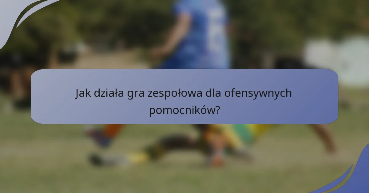 Jak działa gra zespołowa dla ofensywnych pomocników?