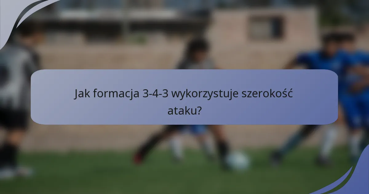 Jak formacja 3-4-3 wykorzystuje szerokość ataku?