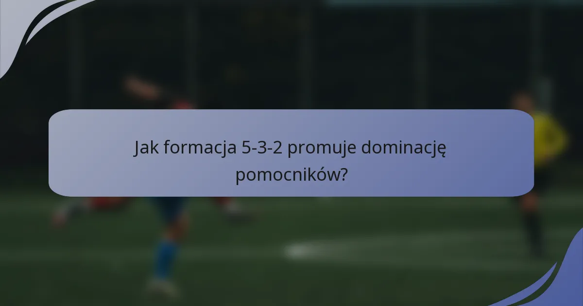 Jak formacja 5-3-2 promuje dominację pomocników?