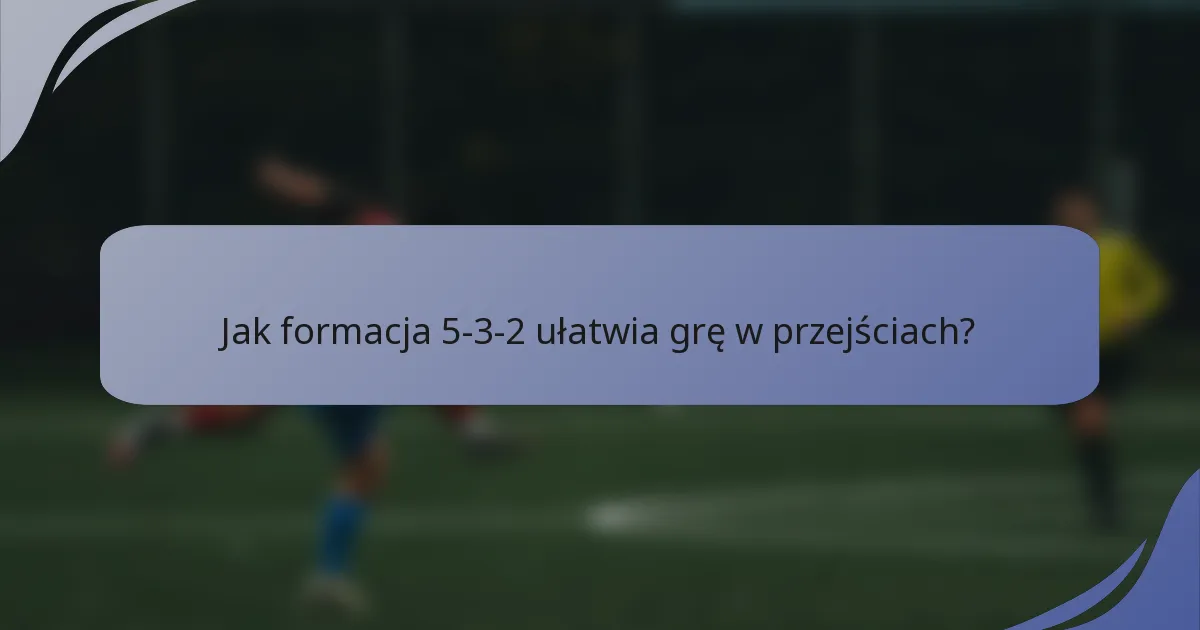 Jak formacja 5-3-2 ułatwia grę w przejściach?