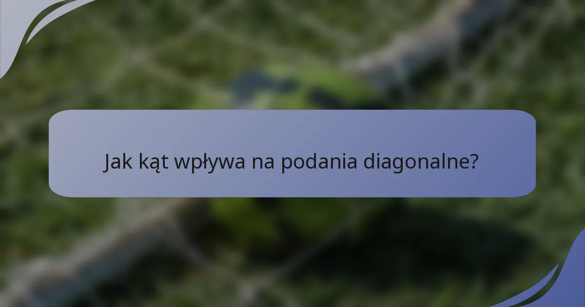 Jak kąt wpływa na podania diagonalne?