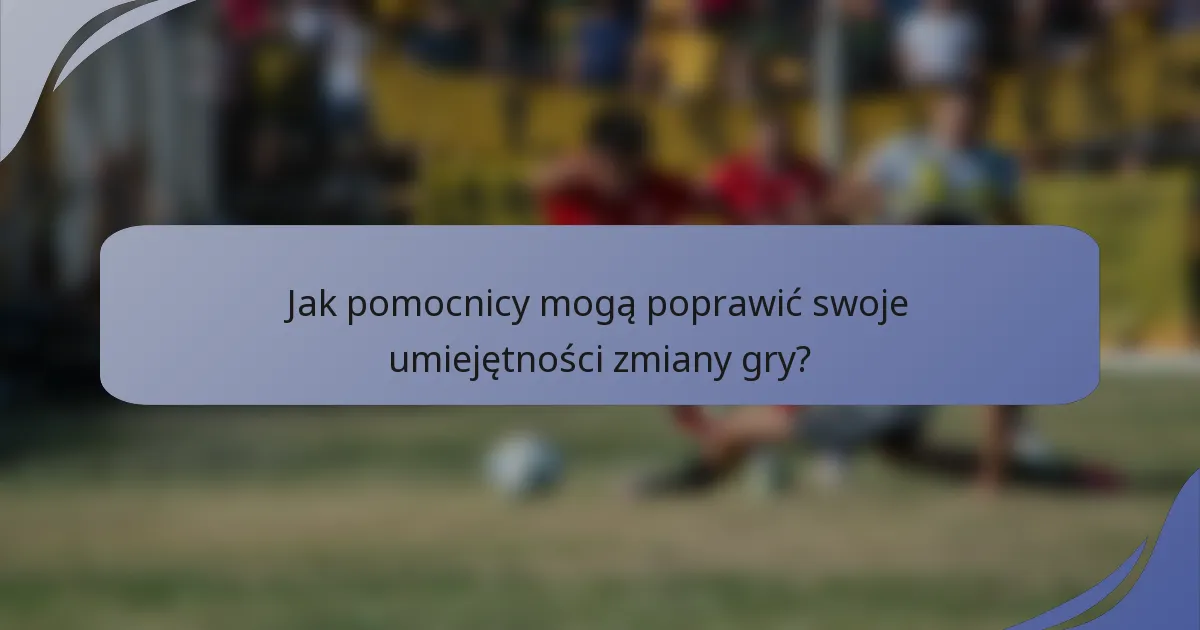 Jak pomocnicy mogą poprawić swoje umiejętności zmiany gry?