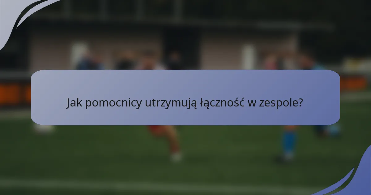 Jak pomocnicy utrzymują łączność w zespole?