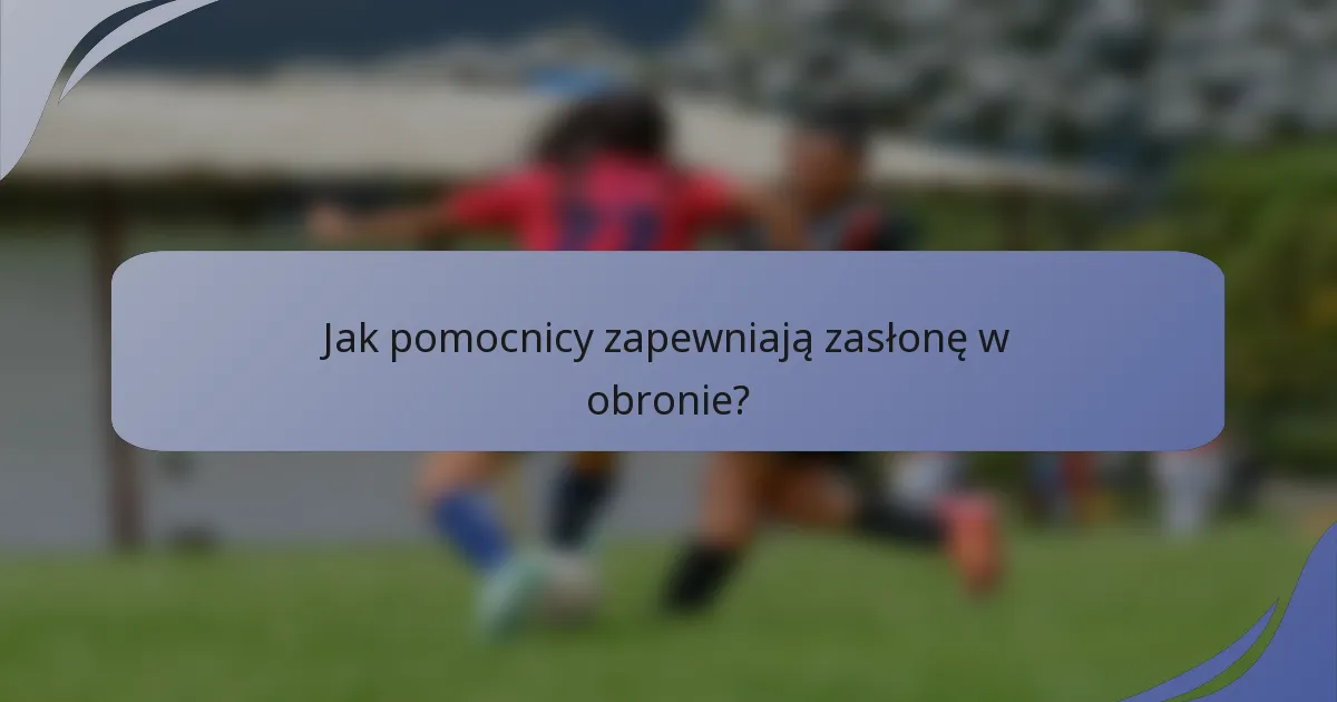 Jak pomocnicy zapewniają zasłonę w obronie?