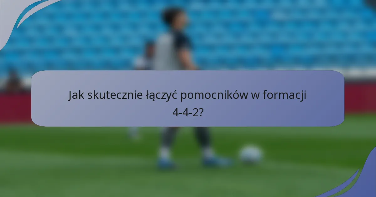 Jak skutecznie łączyć pomocników w formacji 4-4-2?