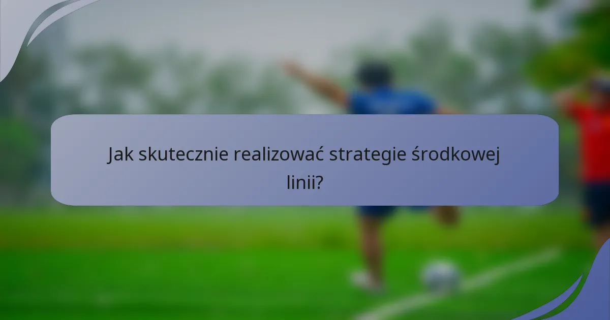 Jak skutecznie realizować strategie środkowej linii?