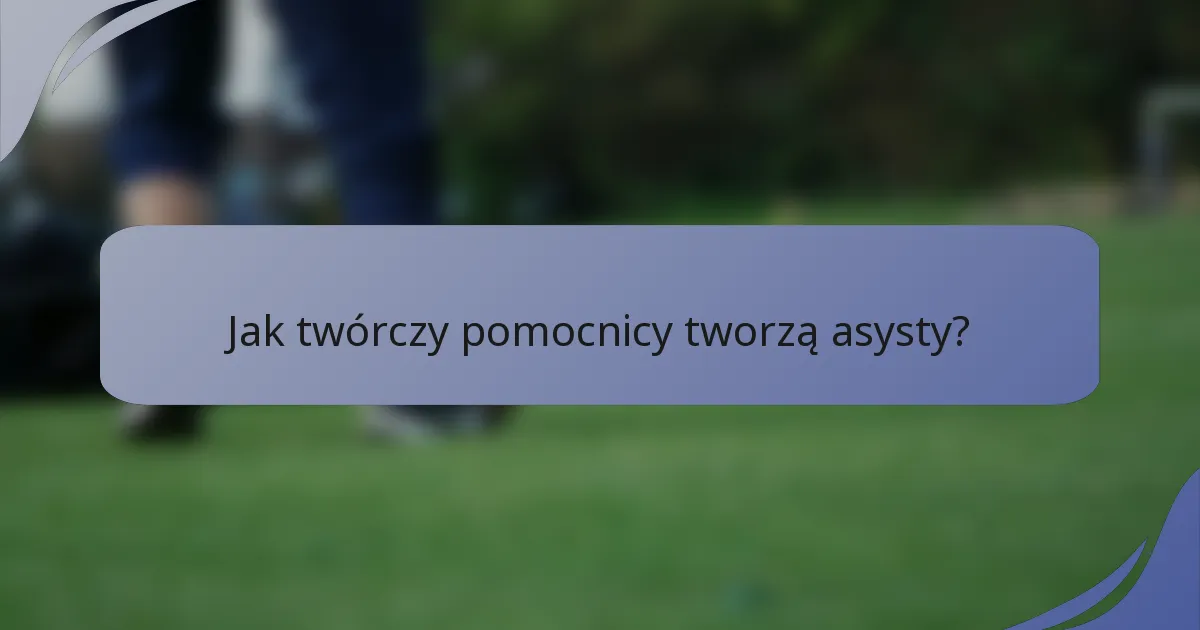 Jak twórczy pomocnicy tworzą asysty?