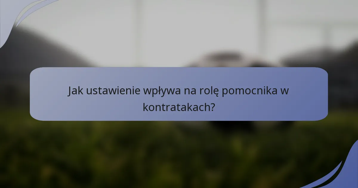Jak ustawienie wpływa na rolę pomocnika w kontratakach?