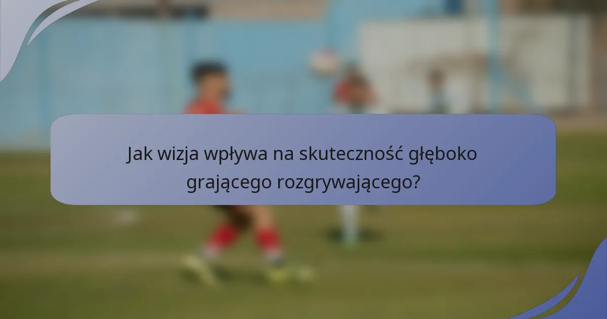 Jak wizja wpływa na skuteczność głęboko grającego rozgrywającego?
