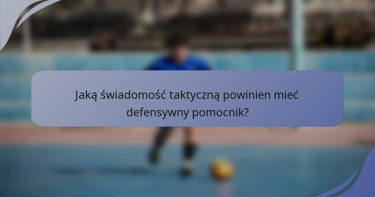 Jaką świadomość taktyczną powinien mieć defensywny pomocnik?