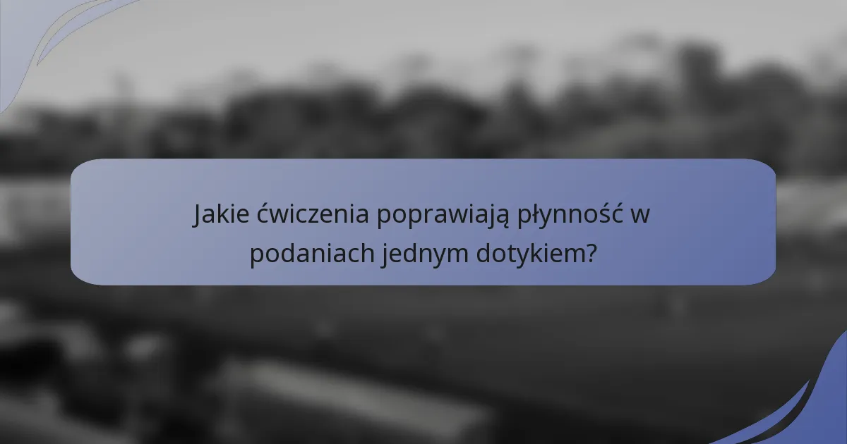 Jakie ćwiczenia poprawiają płynność w podaniach jednym dotykiem?