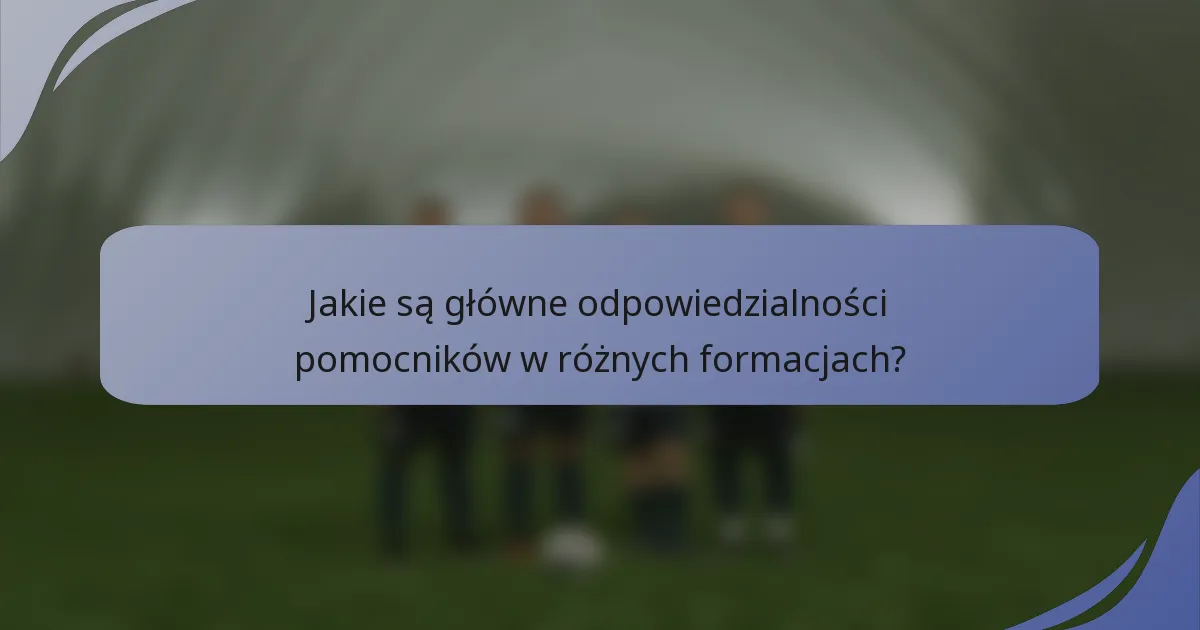 Jakie są główne odpowiedzialności pomocników w różnych formacjach?