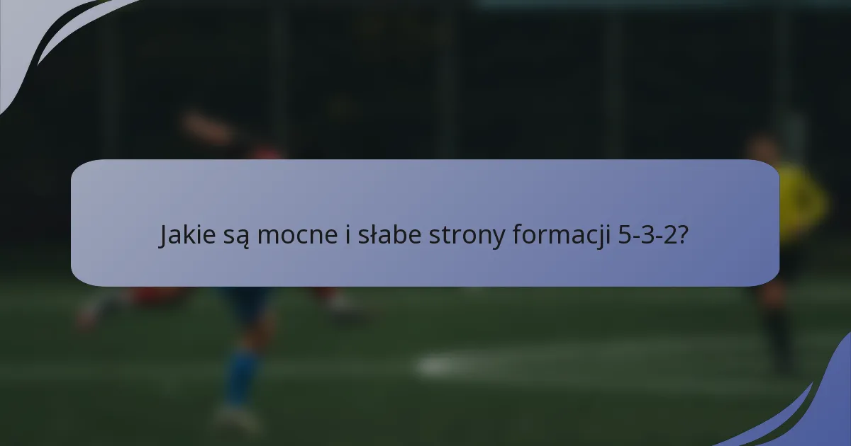 Jakie są mocne i słabe strony formacji 5-3-2?