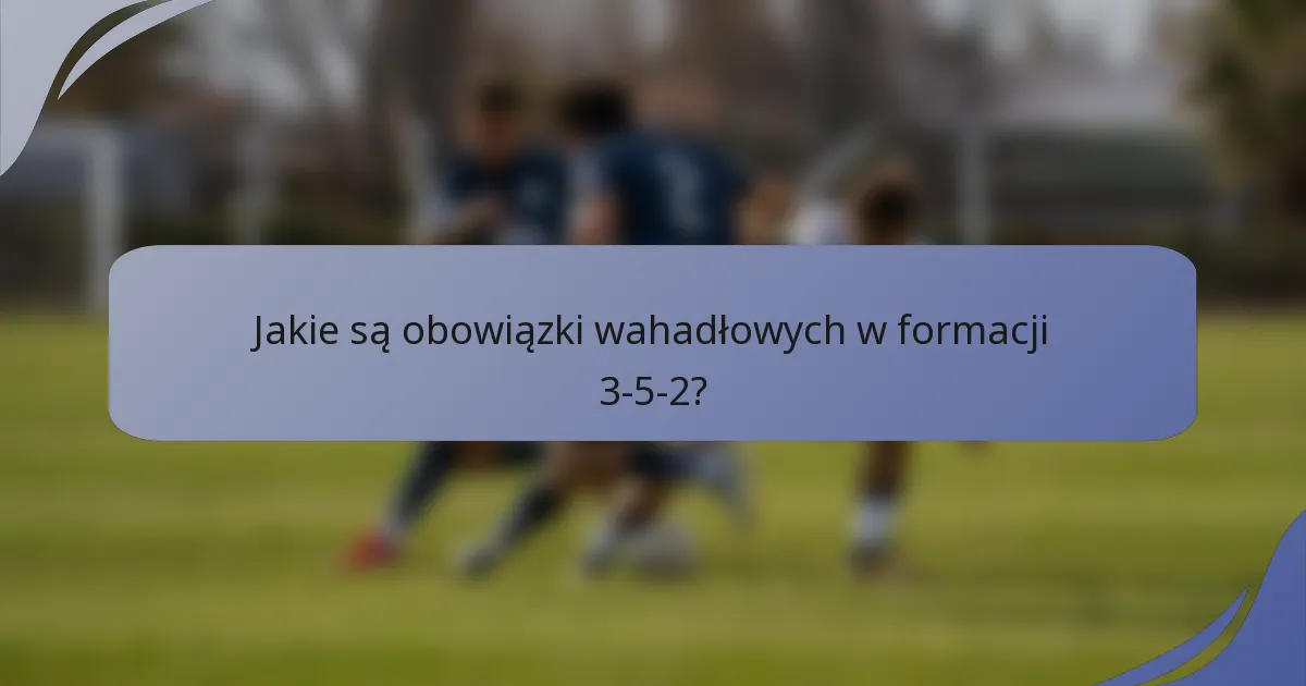 Jakie są obowiązki wahadłowych w formacji 3-5-2?