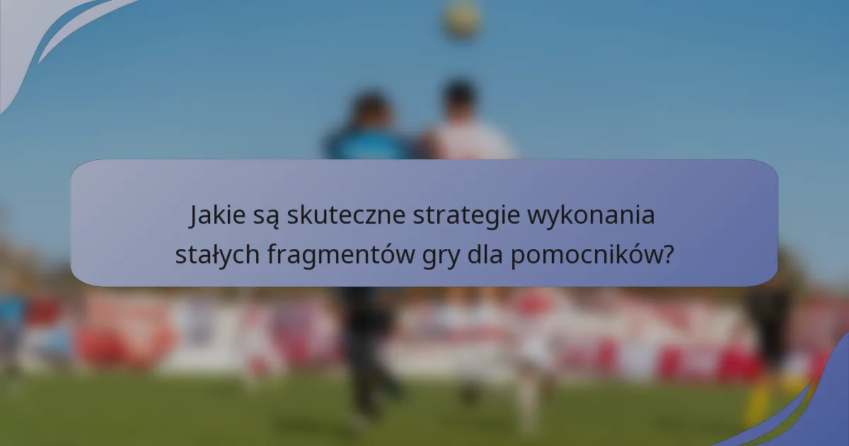 Jakie są skuteczne strategie wykonania stałych fragmentów gry dla pomocników?