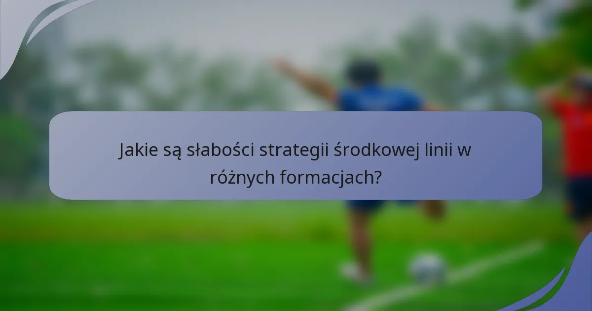 Jakie są słabości strategii środkowej linii w różnych formacjach?