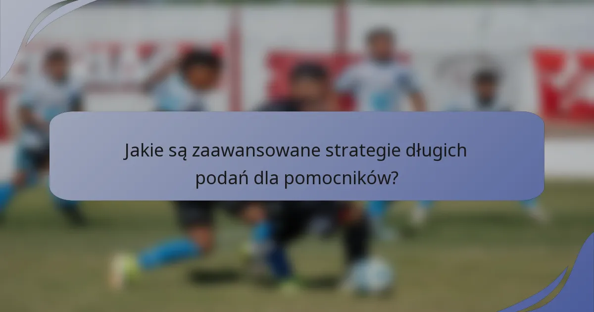 Jakie są zaawansowane strategie długich podań dla pomocników?