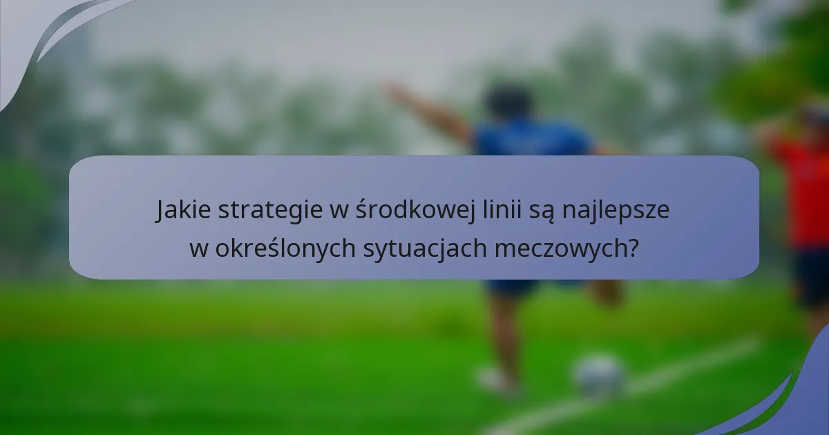 Jakie strategie w środkowej linii są najlepsze w określonych sytuacjach meczowych?