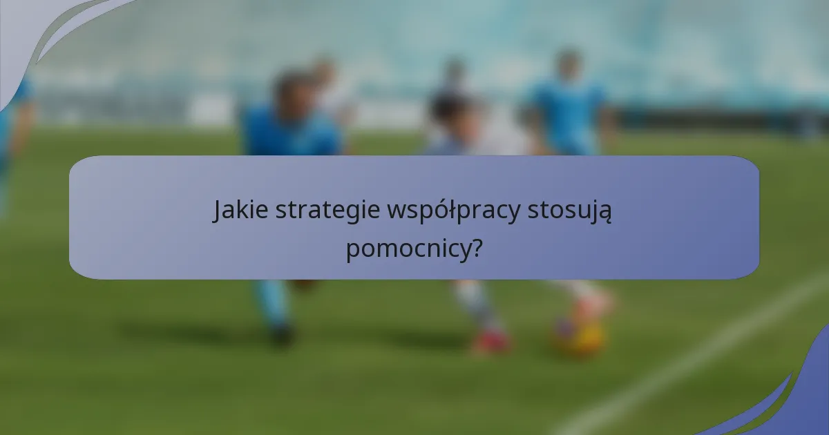 Jakie strategie współpracy stosują pomocnicy?