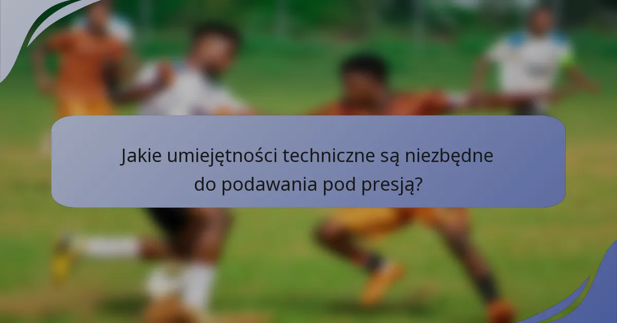 Jakie umiejętności techniczne są niezbędne do podawania pod presją?